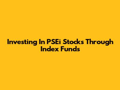 Investing In PSEi Stocks Through Index Funds