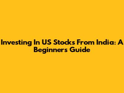 Investing In US Stocks From India: A Beginner's Guide