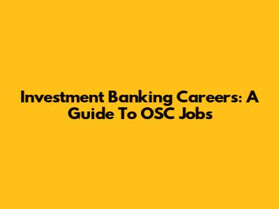 Investment Banking Careers: A Guide To OSC Jobs