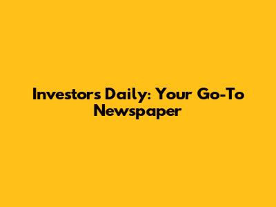 Investors Daily: Your Go-To Newspaper