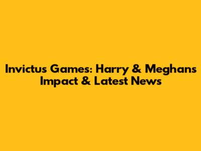 Invictus Games: Harry & Meghan's Impact & Latest News