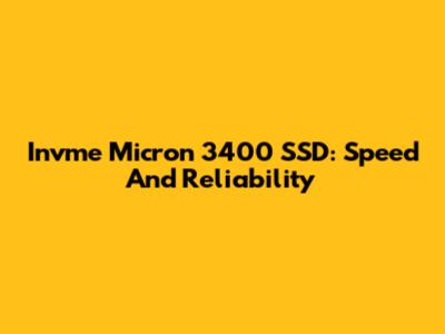 Invme Micron 3400 SSD: Speed And Reliability