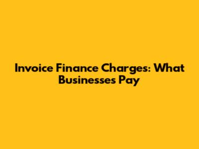 Invoice Finance Charges: What Businesses Pay