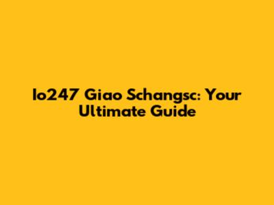 Io247 Giao Schangsc: Your Ultimate Guide