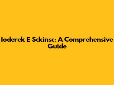 Ioderek E Sckinsc: A Comprehensive Guide