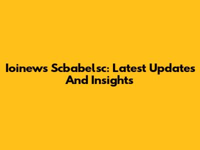 Ioinews Scbabelsc: Latest Updates And Insights