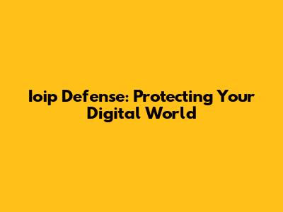 Ioip Defense: Protecting Your Digital World