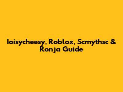 Ioisycheesy, Roblox, Scmythsc & Ronja Guide