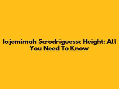 Iojemimah Scrodriguessc Height: All You Need To Know