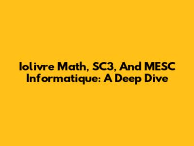 Iolivre Math, SC3, And MESC Informatique: A Deep Dive