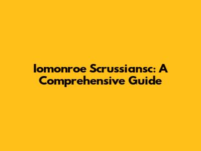 Iomonroe Scrussiansc: A Comprehensive Guide