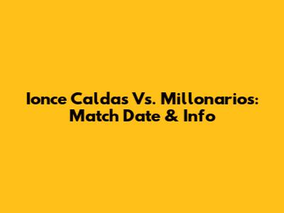 Ionce Caldas Vs. Millonarios: Match Date & Info