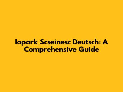 Iopark Scseinesc Deutsch: A Comprehensive Guide