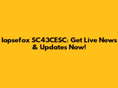 Iopsefox SC43CESC: Get Live News & Updates Now!