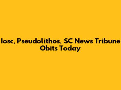 Iosc, Pseudolithos, SC News Tribune Obits Today