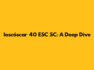 Ioscóscar 40 ESC SC: A Deep Dive