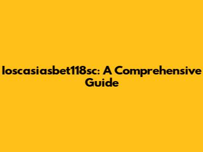 Ioscasiasbet118sc: A Comprehensive Guide