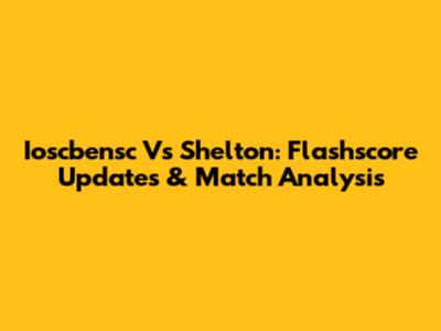 Ioscbensc Vs Shelton: Flashscore Updates & Match Analysis
