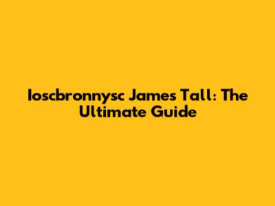 Ioscbronnysc James Tall: The Ultimate Guide