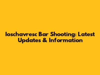 Ioschavresc Bar Shooting: Latest Updates & Information