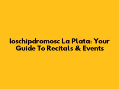 Ioschipdromosc La Plata: Your Guide To Recitals & Events