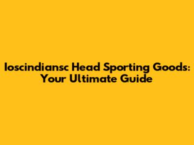 Ioscindiansc Head Sporting Goods: Your Ultimate Guide