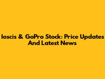 Ioscis & GoPro Stock: Price Updates And Latest News