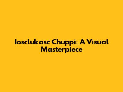 Iosclukasc Chuppi: A Visual Masterpiece