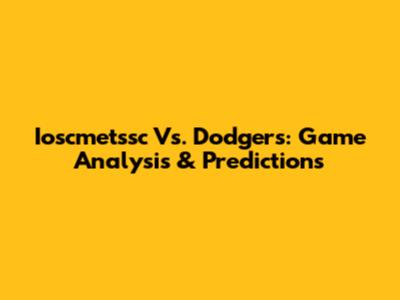 Ioscmetssc Vs. Dodgers: Game Analysis & Predictions