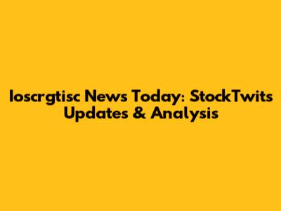 Ioscrgtisc News Today: StockTwits Updates & Analysis