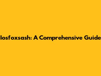 Iosfoxsash: A Comprehensive Guide