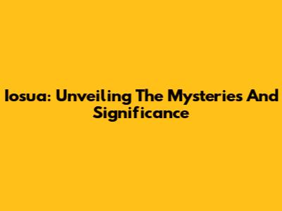 Iosua: Unveiling The Mysteries And Significance