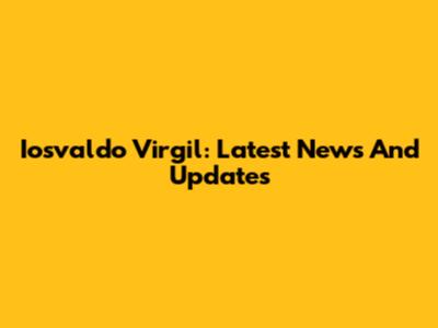 Iosvaldo Virgil: Latest News And Updates