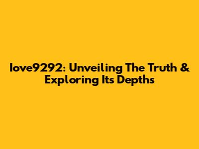 Iove9292: Unveiling The Truth & Exploring Its Depths