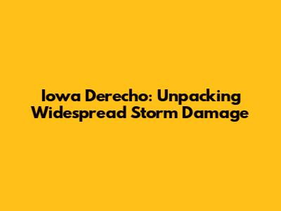 Iowa Derecho: Unpacking Widespread Storm Damage