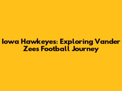 Iowa Hawkeyes: Exploring Vander Zee's Football Journey
