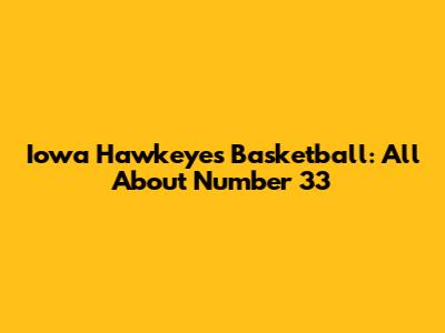 Iowa Hawkeyes Basketball: All About Number 33