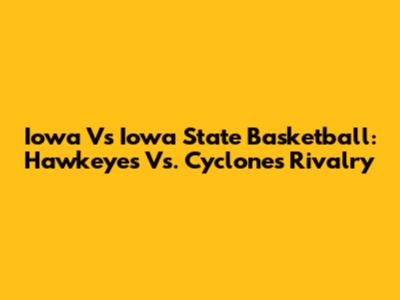 Iowa Vs Iowa State Basketball: Hawkeyes Vs. Cyclones Rivalry
