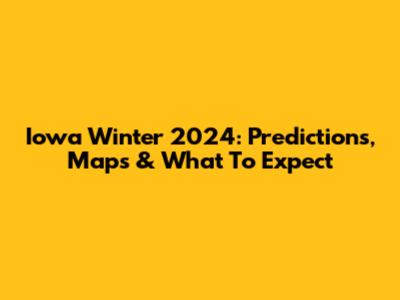 Iowa Winter 2024: Predictions, Maps & What To Expect