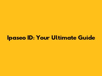 Ipaseo ID: Your Ultimate Guide