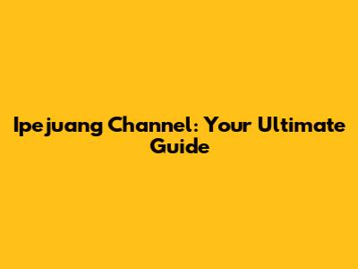 Ipejuang Channel: Your Ultimate Guide