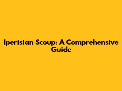 Iperisian Scoup: A Comprehensive Guide