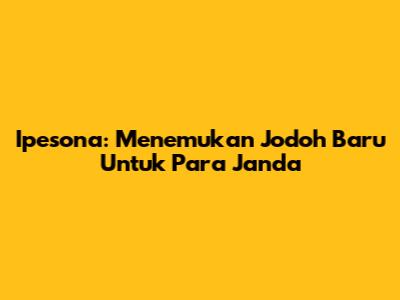Ipesona: Menemukan Jodoh Baru Untuk Para Janda
