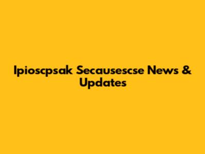 Ipioscpsak Secausescse News & Updates