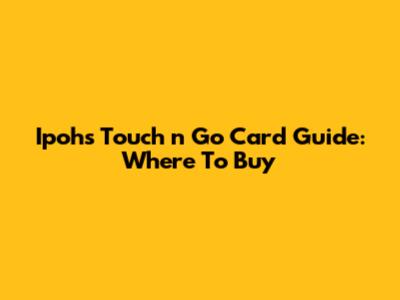Ipoh's Touch 'n Go Card Guide: Where To Buy