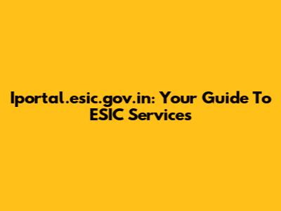 Iportal.esic.gov.in: Your Guide To ESIC Services