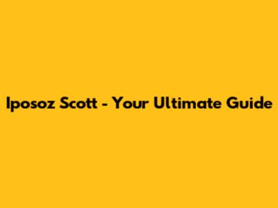 Iposoz Scott - Your Ultimate Guide