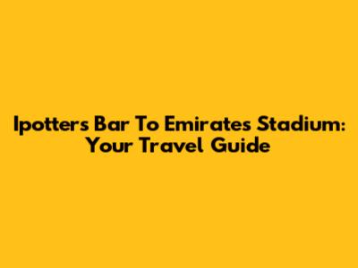 Ipotters Bar To Emirates Stadium: Your Travel Guide
