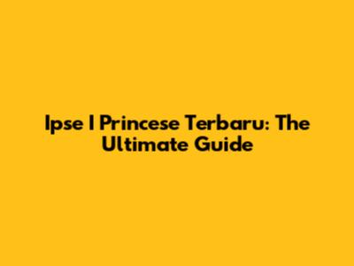 Ipse I Princese Terbaru: The Ultimate Guide