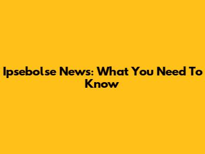 Ipsebolse News: What You Need To Know